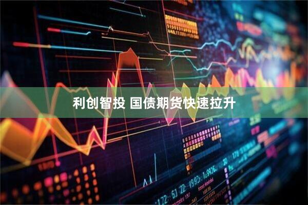 利创智投 国债期货快速拉升