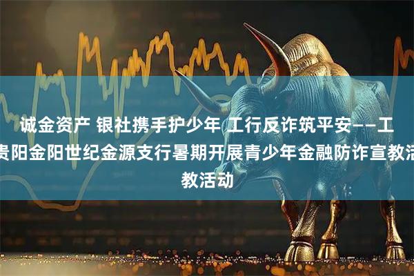 诚金资产 银社携手护少年 工行反诈筑平安——工行贵阳金阳世纪金源支行暑期开展青少年金融防诈宣教活动